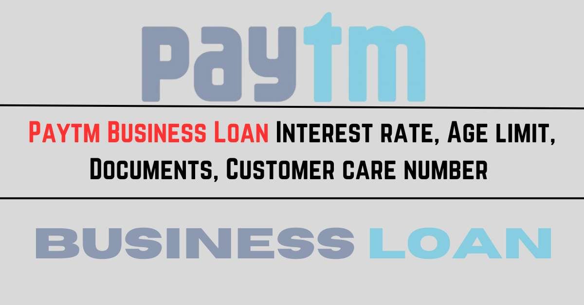 Paytm Business Loan Interest rate, Age limit, Documents, Customer care number