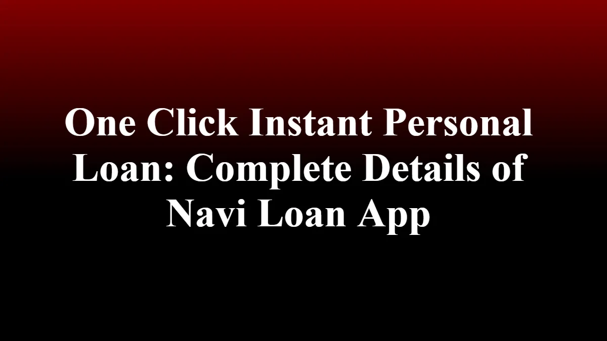 One Click Instant Personal Loan: Complete Details of Navi Loan App
